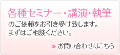 各種セミナー・講演・執筆のご依頼をお引き受け致します。まずはご相談ください。