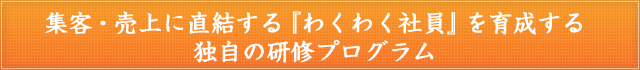 集客・売上に直結する『わくわく社員』を育成する独自の研修プログラム