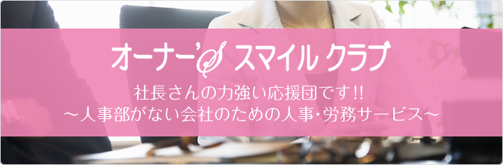 オーナー'Sスマイルクラブ（商標登録） 社長さんの力強い応援団です！！ 〜人事部がない会社のための人事・労務サービス〜